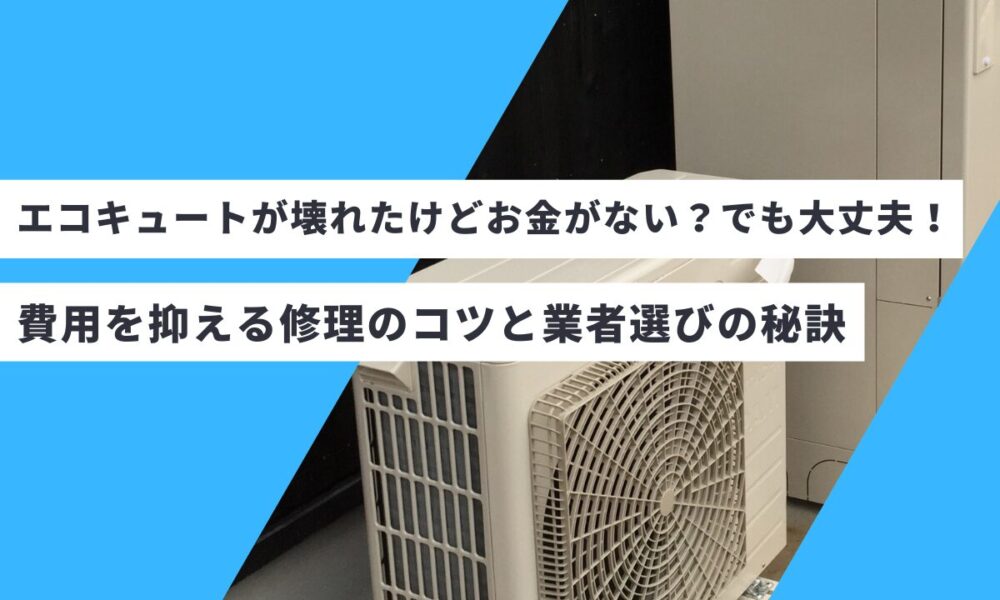 エコキュートが壊れたけどお金がない？でも大丈夫！費用を抑える修理のコツと業者選びの秘訣