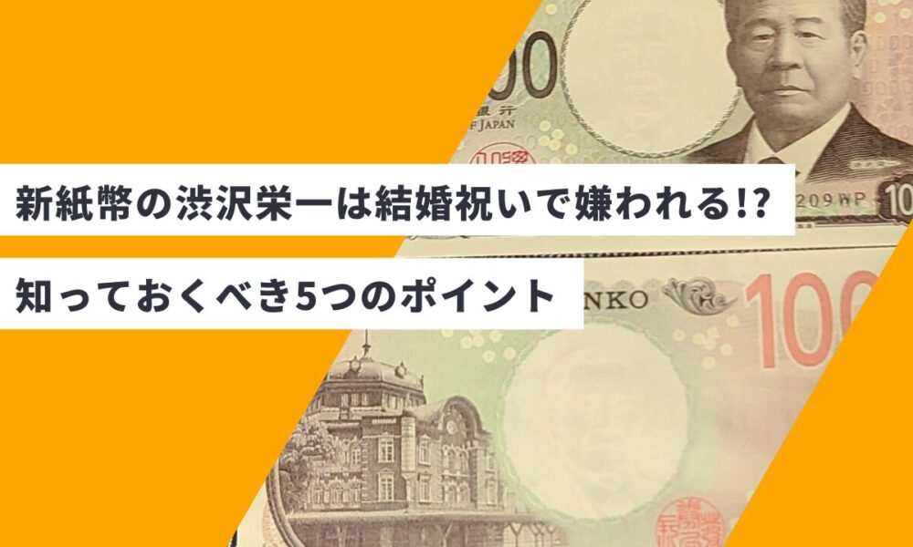 新紙幣の渋沢栄一は結婚祝いで嫌われる!? 知っておくべき5つのポイント