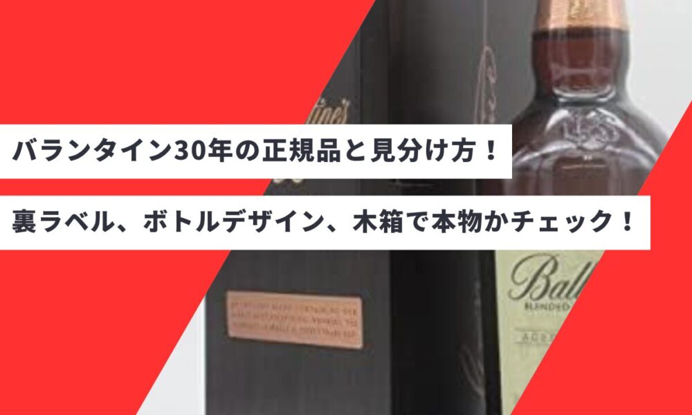 バランタイン30年の正規品と見分け方！裏ラベル、ボトルデザイン、木箱で本物かチェック！