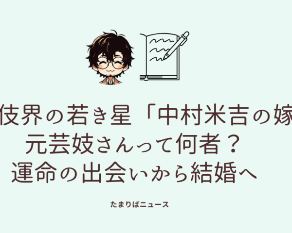 歌舞伎界の若き星「中村米吉の嫁」元芸妓さんって何者？運命の出会いから結婚へ
